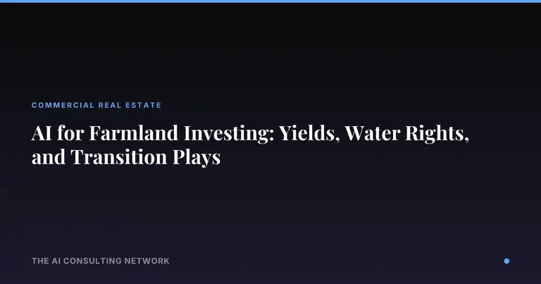 AI for Farmland Investing: Yields, Water Rights, and Transition Plays