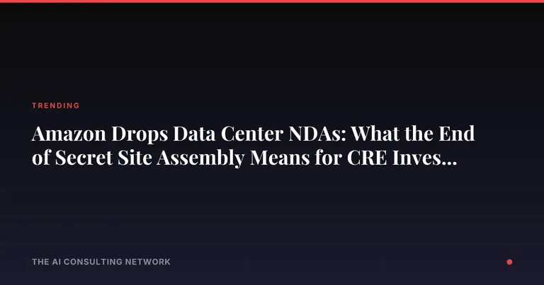 Amazon Drops Data Center NDAs: What the End of Secret Site Assembly Means for CRE Investors