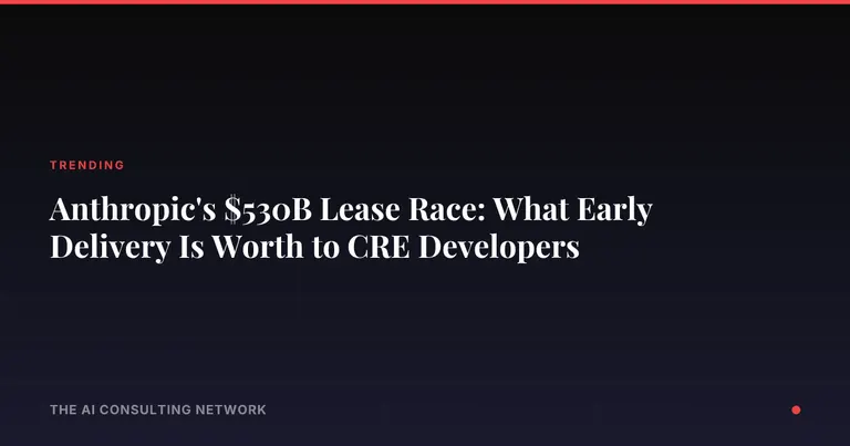Anthropic's $530B Lease Race: What Early Delivery Is Worth to CRE Developers